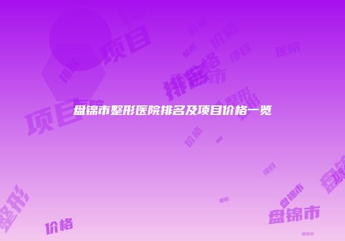 盘锦市整形医院排名及项目价格一览