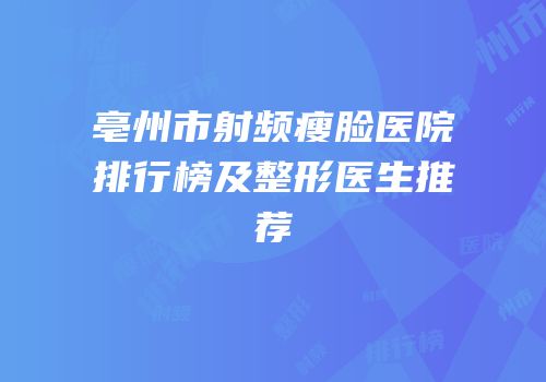 亳州市射频瘦脸医院排行榜及整形医生推荐
