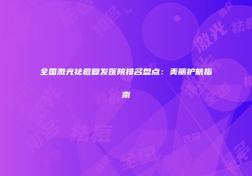 全国激光祛痘复发医院排名盘点：美丽护航指南