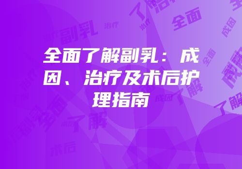 全面了解副乳：成因、治疗及术后护理指南