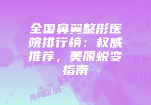 全国鼻翼整形医院排行榜：权威推荐，美丽蜕变指南