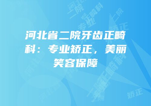 河北省二院牙齿正畸科：专业矫正，美丽笑容保障