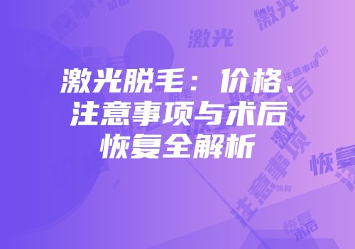 激光脱毛：价格、注意事项与术后恢复全解析