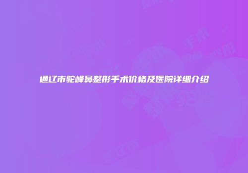 通辽市驼峰鼻整形手术价格及医院详细介绍