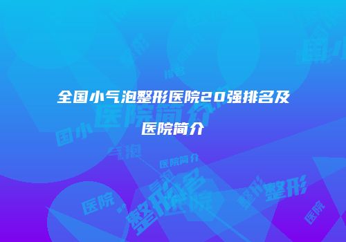 全国小气泡整形医院20强排名及医院简介