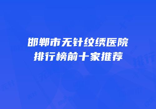 邯郸市无针纹绣医院排行榜前十家推荐