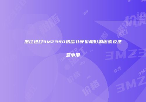 湛江进口3MZ350树脂补牙价格影响因素及注意事项