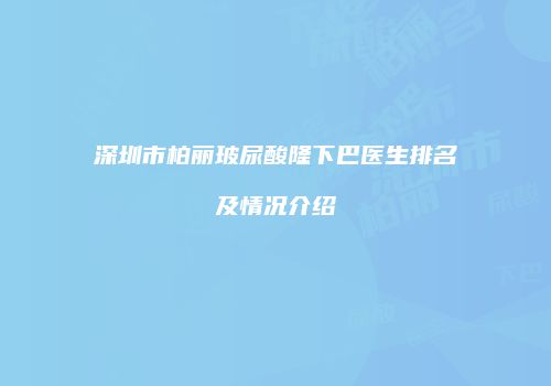 深圳市柏丽玻尿酸隆下巴医生排名及情况介绍