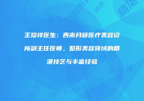 王珍祥医生：西南月颖医疗美容诊所副主任医师，整形美容领域的精湛技艺与丰富经验