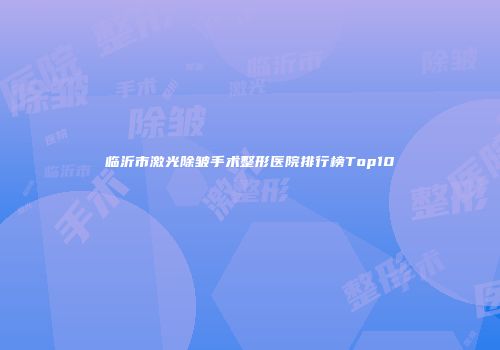 临沂市激光除皱手术整形医院排行榜Top10