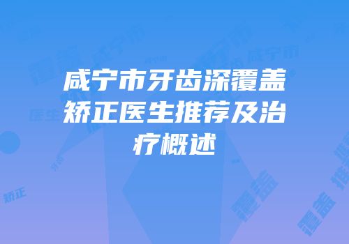 咸宁市牙齿深覆盖矫正医生推荐及治疗概述
