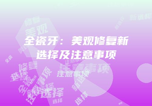 全瓷牙：美观修复新选择及注意事项