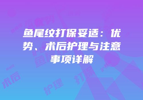 鱼尾纹打保妥适：优势、术后护理与注意事项详解