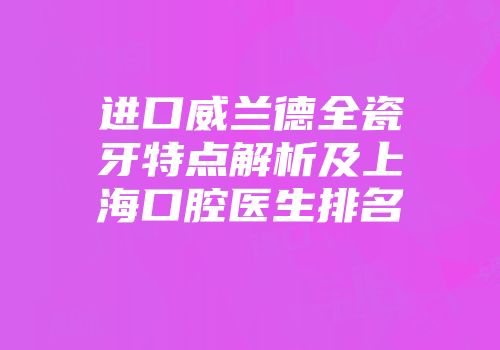 进口威兰德全瓷牙特点解析及上海口腔医生排名