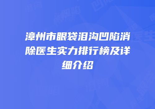 漳州市眼袋泪沟凹陷消除医生实力排行榜及详细介绍