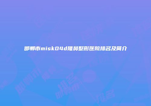 邯郸市misk04d隆鼻整形医院排名及简介
