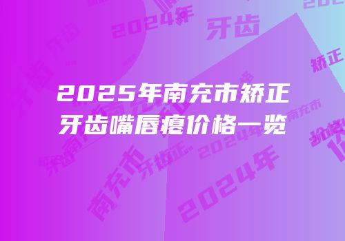 2025年南充市矫正牙齿嘴唇瘪价格一览