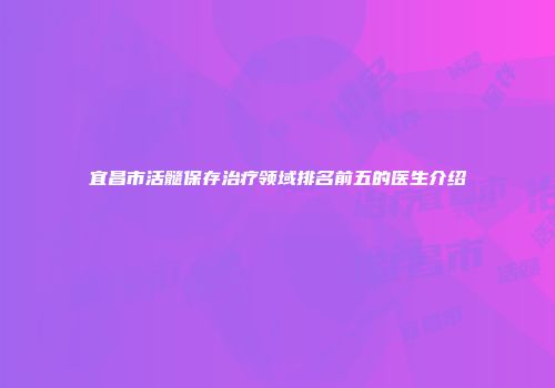 宜昌市活髓保存治疗领域排名前五的医生介绍