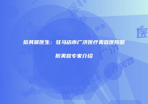 蔡其贤医生：驻马店市广济医疗美容医院整形美容专家介绍