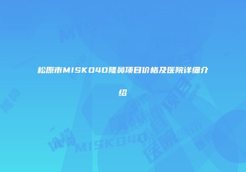 松原市MISKO4D隆鼻项目价格及医院详细介绍