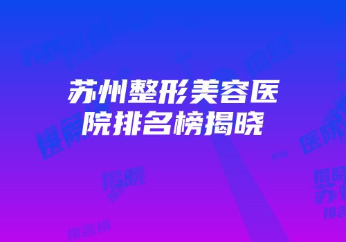 苏州整形美容医院排名榜揭晓