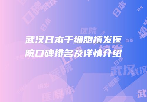 武汉日本干细胞植发医院口碑排名及详情介绍