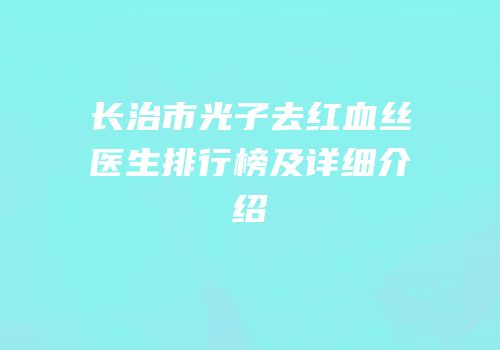 长治市光子去红血丝医生排行榜及详细介绍