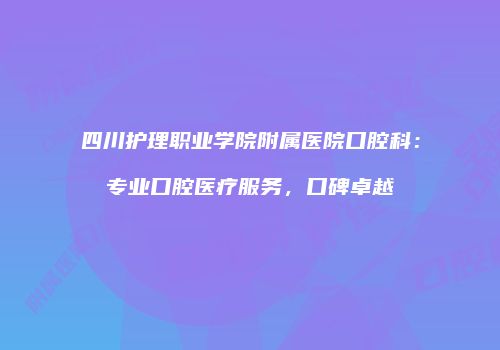 四川护理职业学院附属医院口腔科：专业口腔医疗服务，口碑卓越