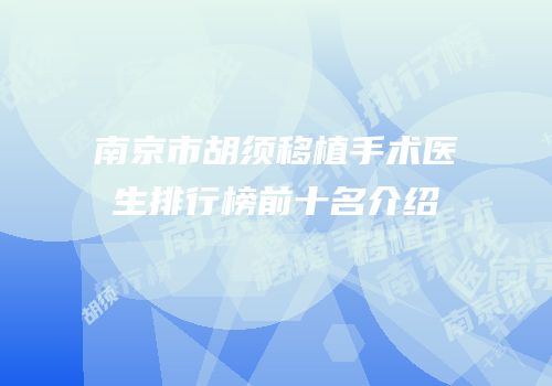 南京市胡须移植手术医生排行榜前十名介绍