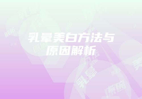 乳晕美白方法与原因解析