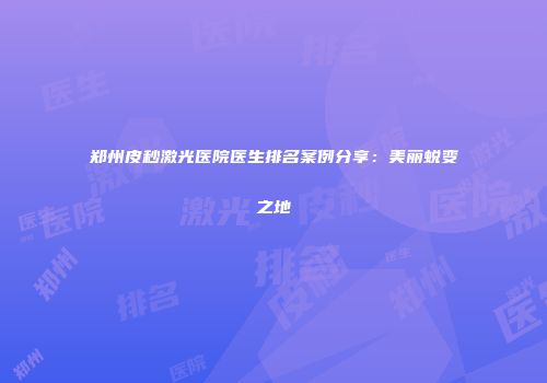 郑州皮秒激光医院医生排名案例分享：美丽蜕变之地