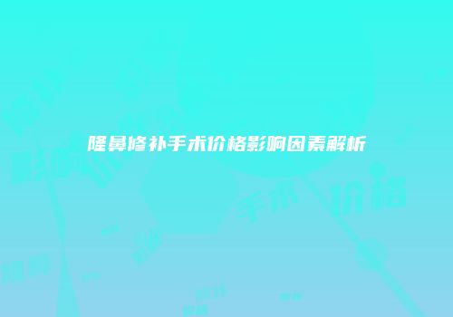 隆鼻修补手术价格影响因素解析