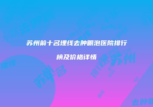 苏州前十名埋线去肿眼泡医院排行榜及价格详情