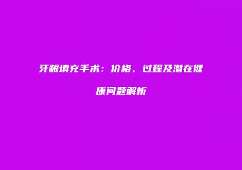 牙龈填充手术：价格、过程及潜在健康问题解析