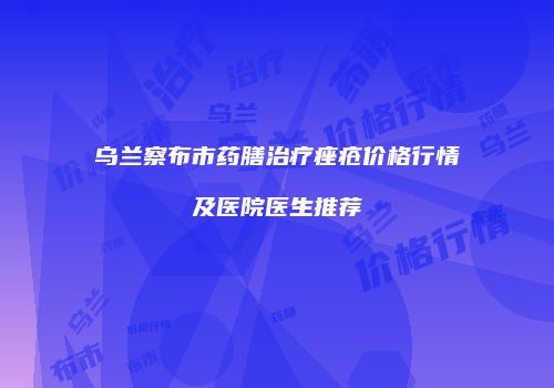 乌兰察布市药膳治疗痤疮价格行情及医院医生推荐