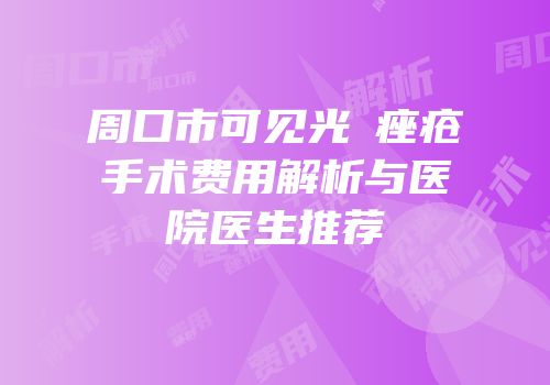 周口市可见光袪痤疮手术费用解析与医院医生推荐