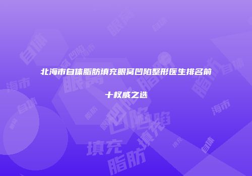 北海市自体脂肪填充眼窝凹陷整形医生排名前十权威之选
