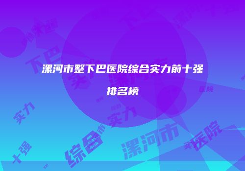漯河市整下巴医院综合实力前十强排名榜
