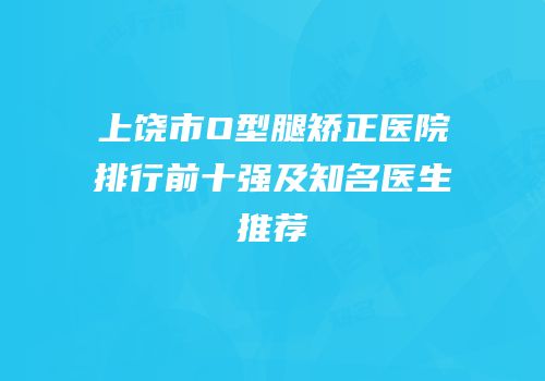 上饶市O型腿矫正医院排行前十强及知名医生推荐