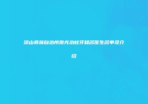 凉山彝族自治州激光治蛀牙知名医生名单及介绍