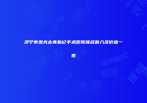 济宁市激光去青胎记手术医院排名前八及价格一览
