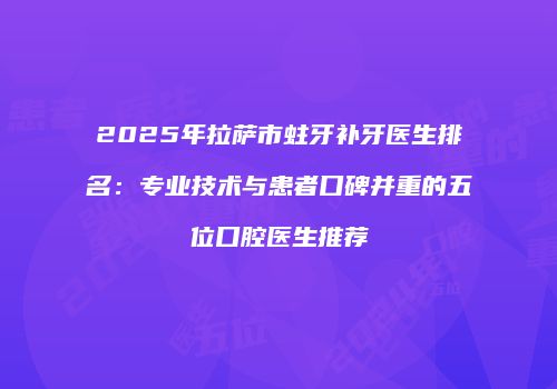 2025年拉萨市蛀牙补牙医生排名：专业技术与患者口碑并重的五位口腔医生推荐