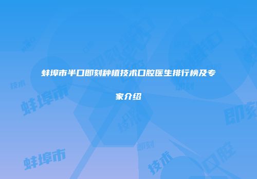 蚌埠市半口即刻种植技术口腔医生排行榜及专家介绍