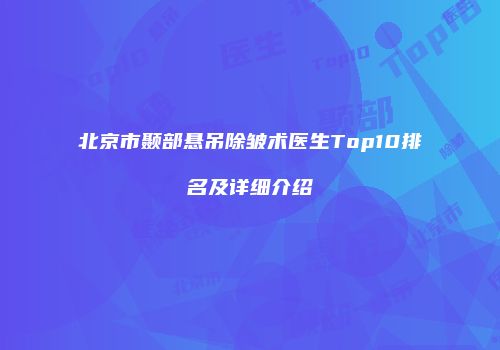 北京市颞部悬吊除皱术医生Top10排名及详细介绍