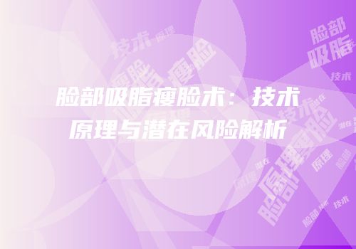 脸部吸脂瘦脸术：技术原理与潜在风险解析