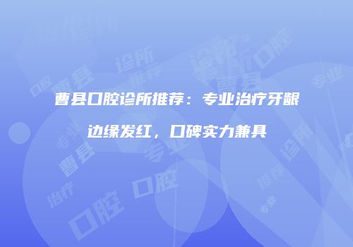曹县口腔诊所推荐：专业治疗牙龈边缘发红，口碑实力兼具
