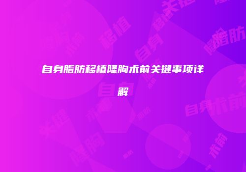自身脂肪移植隆胸术前关键事项详解