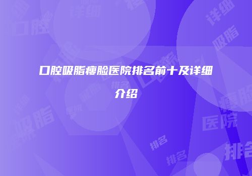口腔吸脂瘦脸医院排名前十及详细介绍
