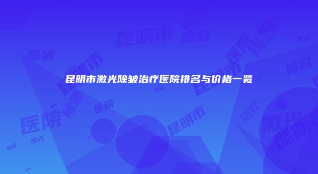 昆明市激光除皱治疗医院排名与价格一览