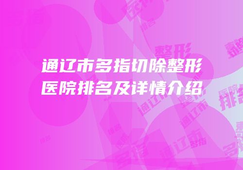 通辽市多指切除整形医院排名及详情介绍